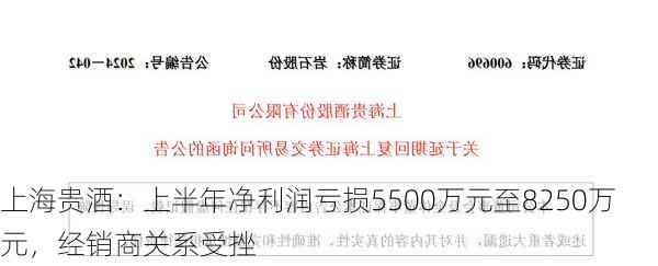 上海贵酒：上半年净利润亏损5500万元至8250万元，经销商关系受挫