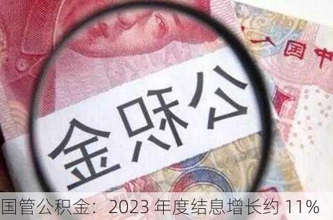 国管公积金：2023 年度结息增长约 11%