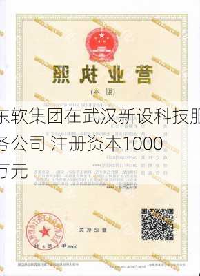 东软集团在武汉新设科技服务公司 注册资本1000万元