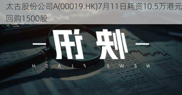 太古股份公司A(00019.HK)7月11日耗资10.5万港元回购1500股