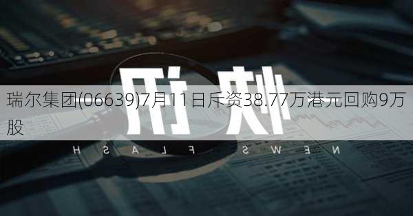 瑞尔集团(06639)7月11日斥资38.77万港元回购9万股