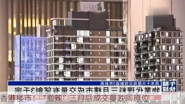 香港楼市：“撤辣”三月后成交量跌回原位