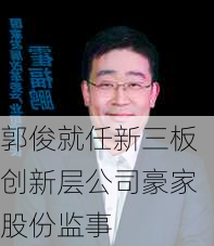 郭俊就任新三板创新层公司豪家股份监事