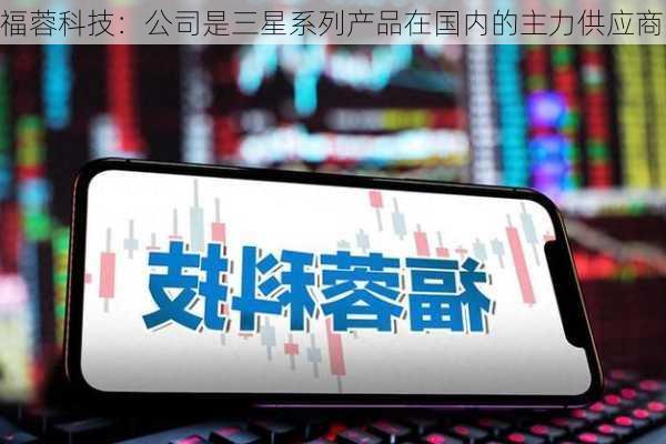 福蓉科技：公司是三星系列产品在国内的主力供应商