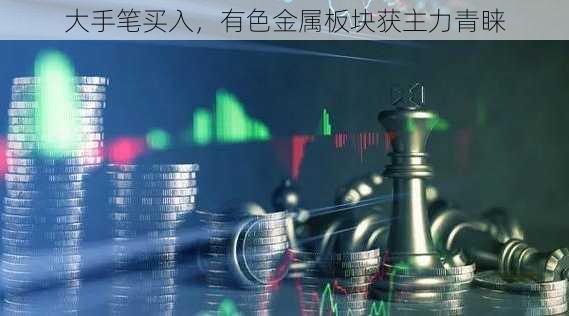 大手笔买入，有色金属板块获主力青睐