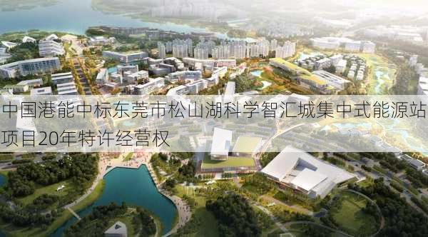 中国港能中标东莞市松山湖科学智汇城集中式能源站项目20年特许经营权