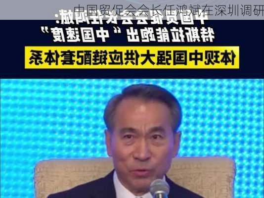 中国贸促会会长任鸿斌在深圳调研