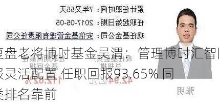 复盘老将博时基金吴渭：管理博时汇智回报灵活配置 任职回报93.65% 同类排名靠前