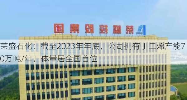 荣盛石化：截至2023年年底，公司拥有丁二烯产能70万吨/年，体量居全国首位