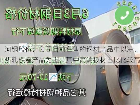 河钢股份：公司目前在售的钢材产品中以冷、热轧板卷产品为主，其中高端板材占比比较高