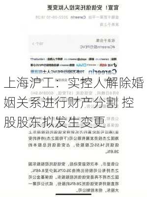 上海沪工：实控人解除婚姻关系进行财产分割 控股股东拟发生变更