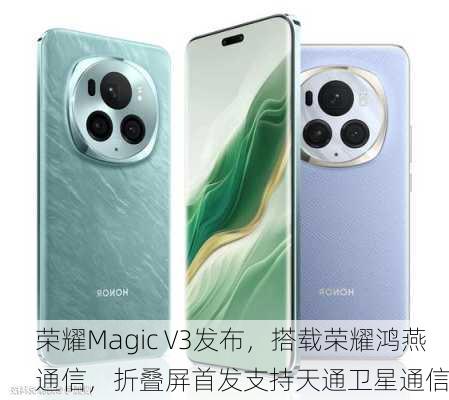 荣耀Magic V3发布，搭载荣耀鸿燕通信，折叠屏首发支持天通卫星通信