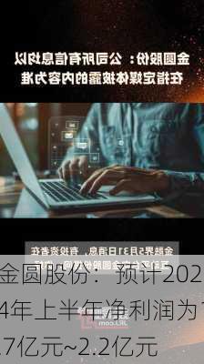 金圆股份：预计2024年上半年净利润为1.7亿元~2.2亿元