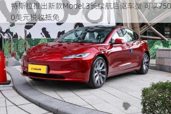 特斯拉推出新款Model 3长续航后驱车型 可享7500美元税收抵免