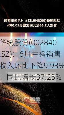 华统股份(002840.SZ)：6月生猪销售收入环比下降9.93%、同比增长37.25%