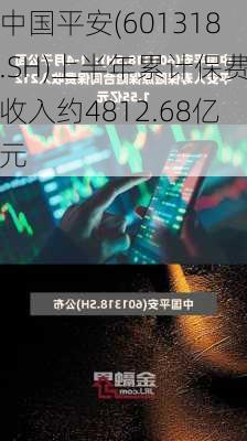 中国平安(601318.SH)上半年累计保费收入约4812.68亿元