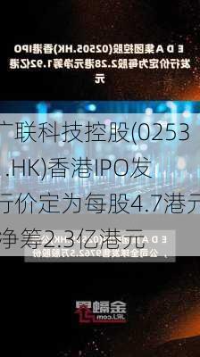 广联科技控股(02531.HK)香港IPO发行价定为每股4.7港元 净筹2.3亿港元