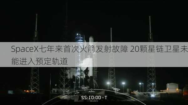 SpaceX七年来首次火箭发射故障 20颗星链卫星未能进入预定轨道