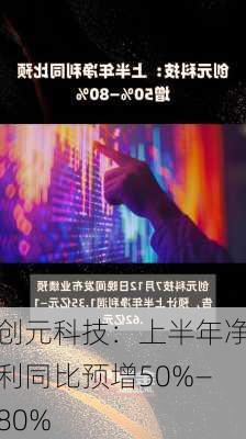 创元科技：上半年净利同比预增50%—80%