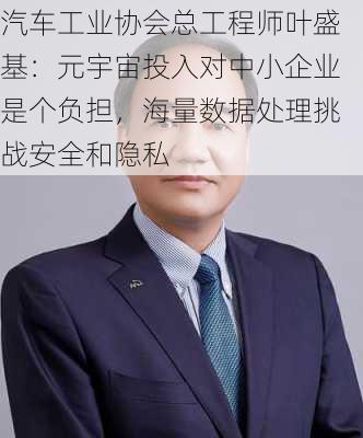 汽车工业协会总工程师叶盛基：元宇宙投入对中小企业是个负担，海量数据处理挑战安全和隐私