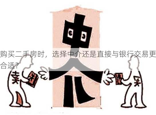 购买二手房时，选择中介还是直接与银行交易更合适？