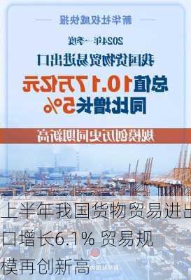 上半年我国货物贸易进出口增长6.1% 贸易规模再创新高