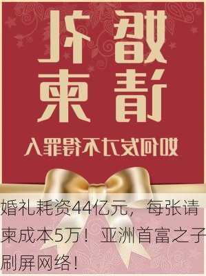 婚礼耗资44亿元，每张请柬成本5万！亚洲首富之子刷屏网络！