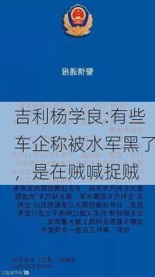 吉利杨学良:有些车企称被水军黑了，是在贼喊捉贼