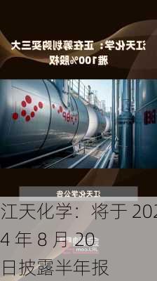 江天化学：将于 2024 年 8 月 20 日披露半年报