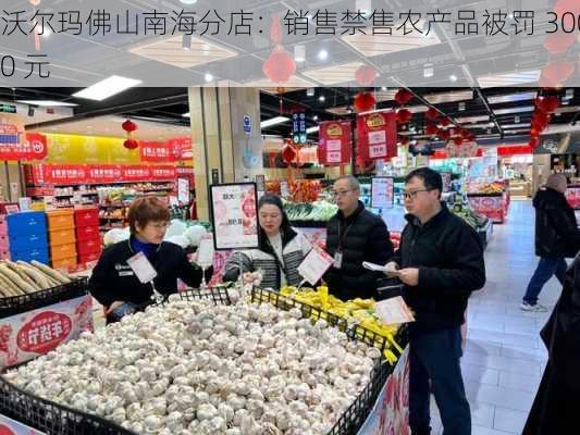 沃尔玛佛山南海分店：销售禁售农产品被罚 3000 元