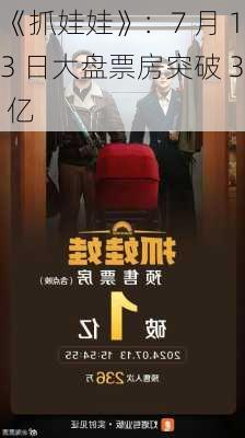 《抓娃娃》：7 月 13 日大盘票房突破 3 亿