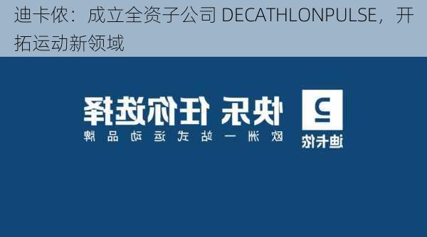 迪卡侬：成立全资子公司 DECATHLONPULSE，开拓运动新领域