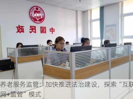 养老服务监管：加快推进法治建设，探索“互联网+监管”模式