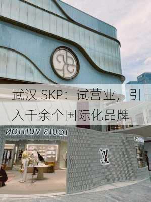 武汉 SKP：试营业，引入千余个国际化品牌