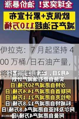 伊拉克：7 月起坚持 400 万桶/日石油产量，将补偿性减产