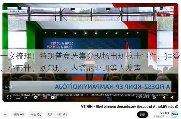 一文梳理！特朗普竞选集会现场出现枪击事件，拜登、小布什、欧尔班、内塔尼亚胡等人发声