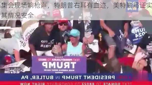 集会现场响枪声，特朗普右耳有血迹，美特勤局证实其情况安全