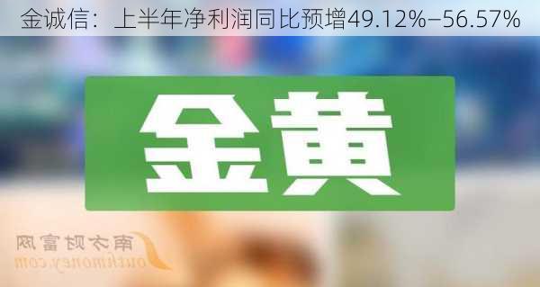 金诚信：上半年净利润同比预增49.12%―56.57%