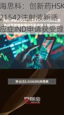 海思科：创新药HSK21542注射液新适应症IND申请获受理