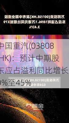 中国重汽(03808.HK)：预计中期股东应占溢利同比增长30%至45%