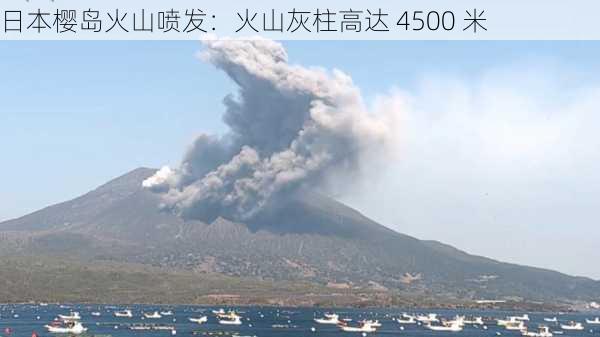 日本樱岛火山喷发：火山灰柱高达 4500 米