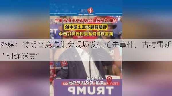 外媒：特朗普竞选集会现场发生枪击事件，古特雷斯“明确谴责”