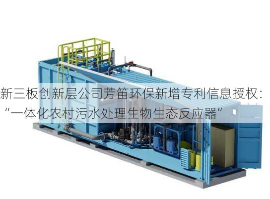 新三板创新层公司芳笛环保新增专利信息授权：“一体化农村污水处理生物生态反应器”