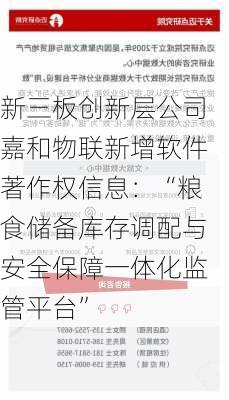 新三板创新层公司嘉和物联新增软件著作权信息：“粮食储备库存调配与安全保障一体化监管平台”