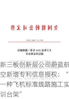 新三板创新层公司蔚蓝航空新增专利信息授权：“一种飞机标准线路施工实训台架”