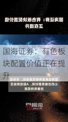 国海证券：有色板块配置价值正在提升