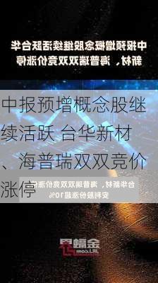 中报预增概念股继续活跃 台华新材、海普瑞双双竞价涨停