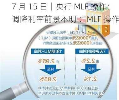 7 月 15 日｜央行 MLF 操作：调降利率前景不明 ：MLF 操作