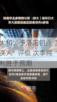 大和：予洛阳钼业“买入”评级 次季纯利胜于预期