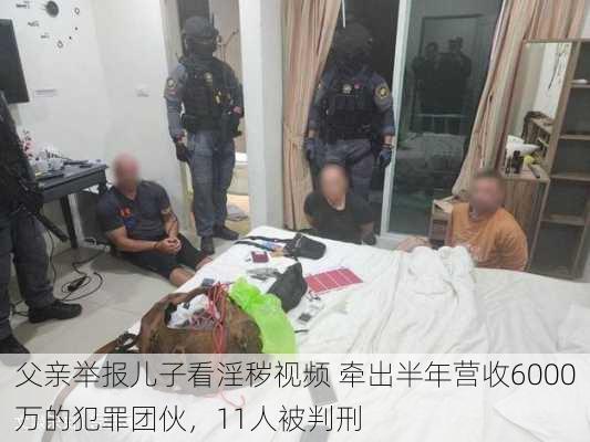 父亲举报儿子看淫秽视频 牵出半年营收6000万的犯罪团伙，11人被判刑